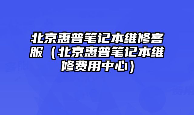 北京惠普筆記本維修客服（北京惠普筆記本維修費用中心）