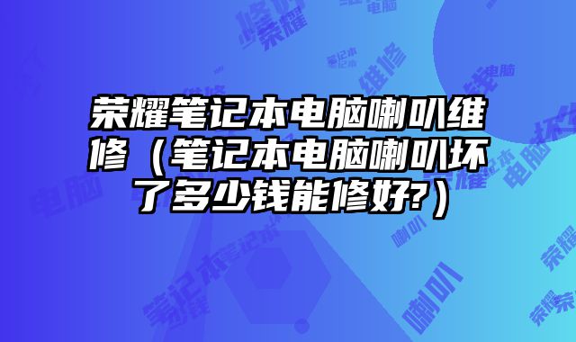 榮耀筆記本電腦喇叭維修（筆記本電腦喇叭壞了多少錢能修好?）