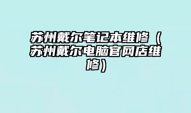 蘇州戴爾筆記本維修（蘇州戴爾電腦官網店維修）