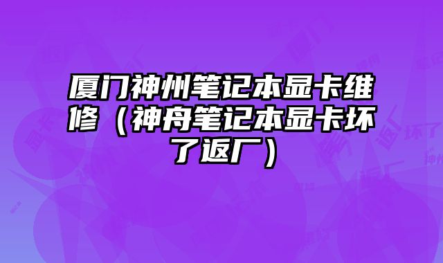 廈門神州筆記本顯卡維修（神舟筆記本顯卡壞了返廠）
