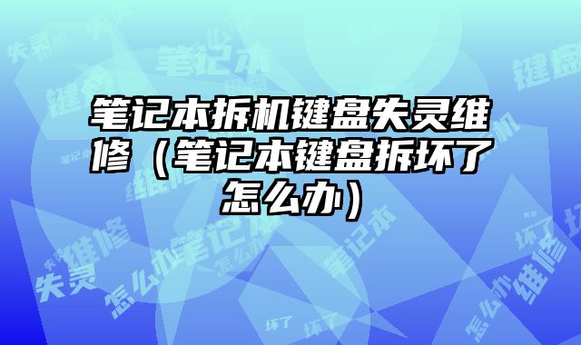 筆記本拆機(jī)鍵盤失靈維修（筆記本鍵盤拆壞了怎么辦）