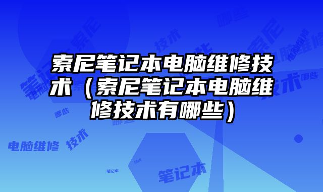 索尼筆記本電腦維修技術（索尼筆記本電腦維修技術有哪些）
