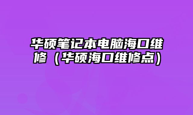 華碩筆記本電腦海口維修（華碩海口維修點）