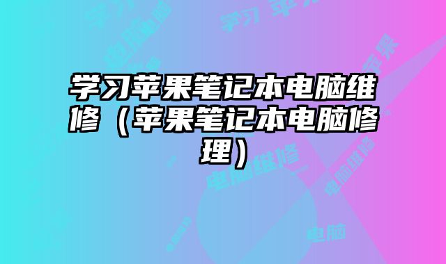 學習蘋果筆記本電腦維修（蘋果筆記本電腦修理）
