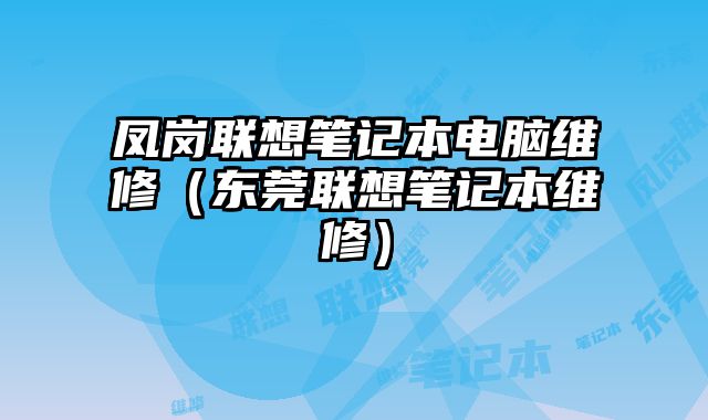 鳳崗聯(lián)想筆記本電腦維修（東莞聯(lián)想筆記本維修）