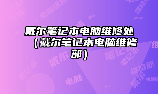 戴爾筆記本電腦維修處（戴爾筆記本電腦維修部）