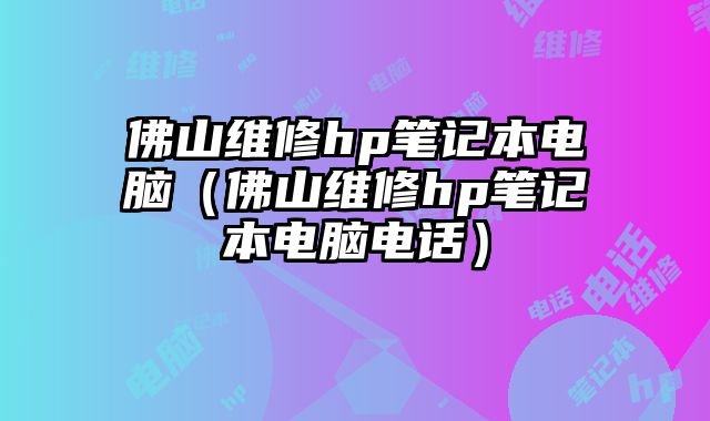 佛山維修hp筆記本電腦（佛山維修hp筆記本電腦電話）