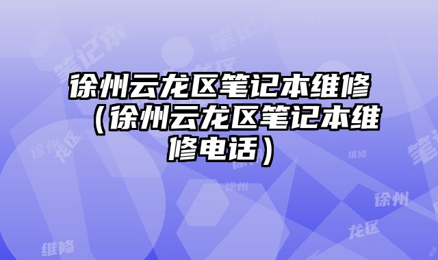徐州云龍區筆記本維修（徐州云龍區筆記本維修電話）