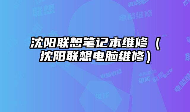 沈陽聯想筆記本維修（沈陽聯想電腦維修）