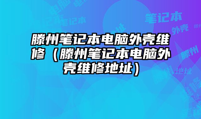 滕州筆記本電腦外殼維修（滕州筆記本電腦外殼維修地址）