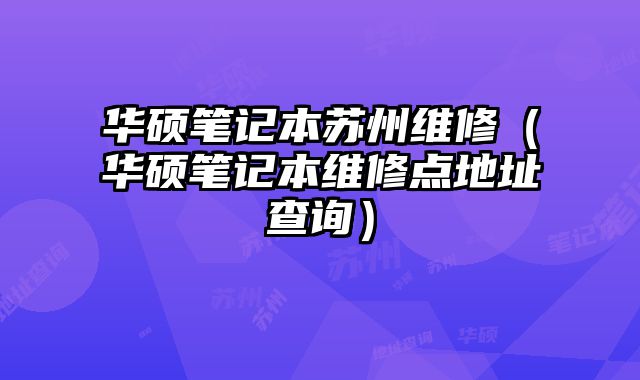 華碩筆記本蘇州維修（華碩筆記本維修點(diǎn)地址查詢）