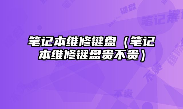 筆記本維修鍵盤（筆記本維修鍵盤貴不貴）