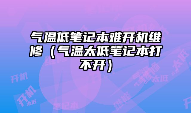 氣溫低筆記本難開機維修（氣溫太低筆記本打不開）