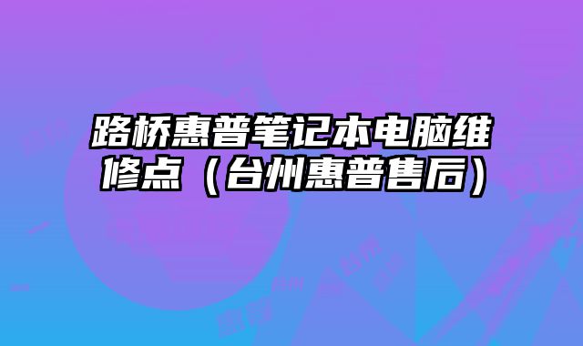 路橋惠普筆記本電腦維修點（臺州惠普售后）