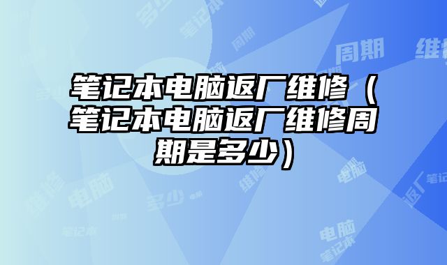筆記本電腦返廠維修（筆記本電腦返廠維修周期是多少）