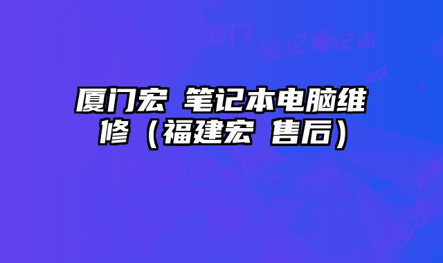 廈門宏碁筆記本電腦維修（福建宏碁售后）