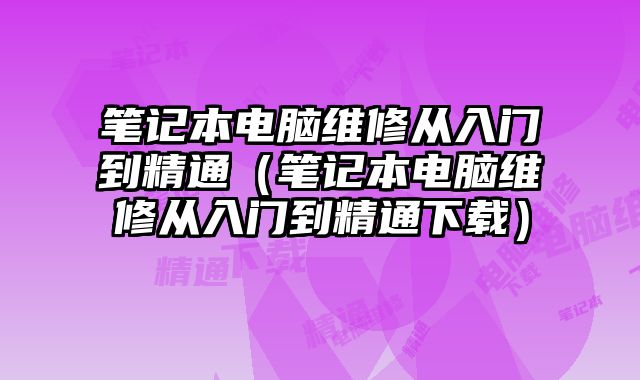 筆記本電腦維修從入門到精通（筆記本電腦維修從入門到精通下載）