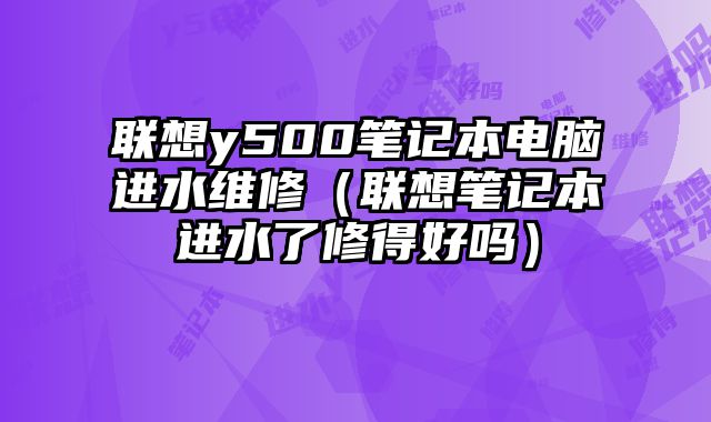 聯想y500筆記本電腦進水維修（聯想筆記本進水了修得好嗎）