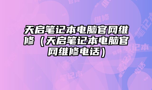 天啟筆記本電腦官網(wǎng)維修（天啟筆記本電腦官網(wǎng)維修電話）