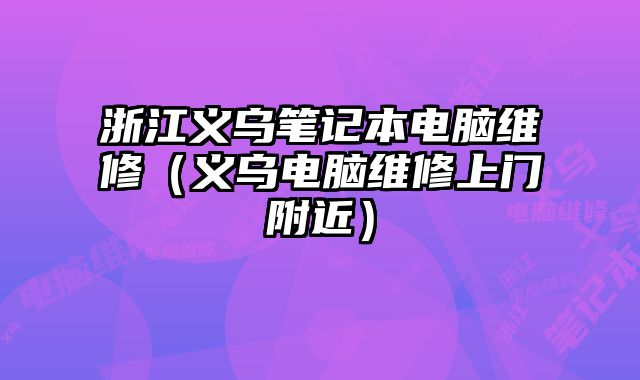 浙江義烏筆記本電腦維修（義烏電腦維修上門附近）