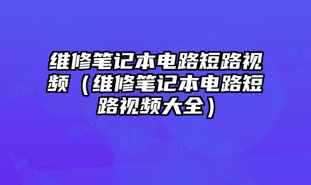 維修筆記本電路短路視頻（維修筆記本電路短路視頻大全）