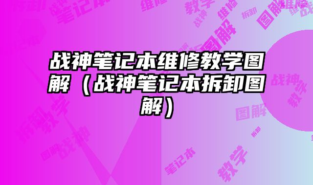 戰(zhàn)神筆記本維修教學(xué)圖解（戰(zhàn)神筆記本拆卸圖解）