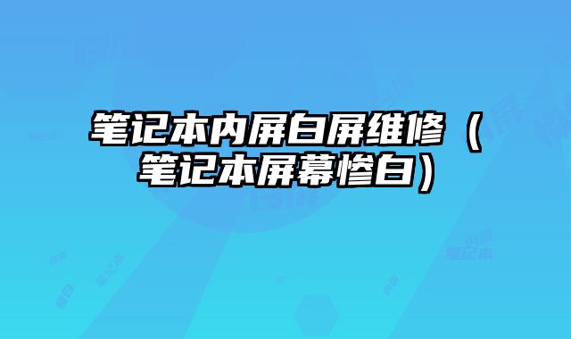 筆記本內屏白屏維修（筆記本屏幕慘白）