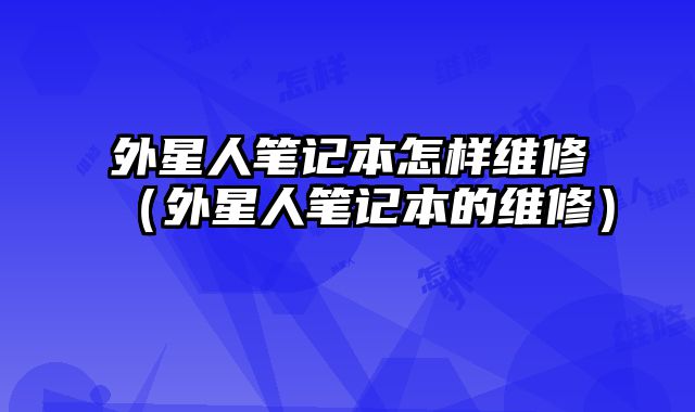 外星人筆記本怎樣維修（外星人筆記本的維修）