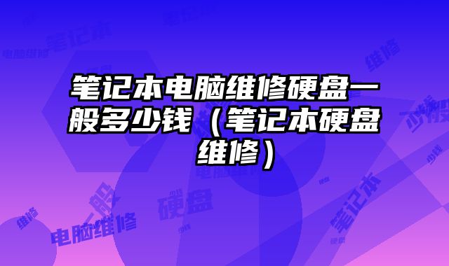 筆記本電腦維修硬盤一般多少錢（筆記本硬盤 維修）