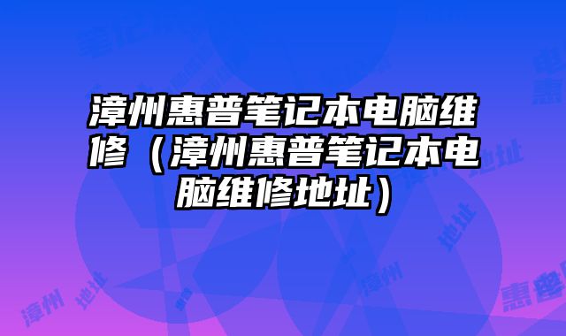 漳州惠普筆記本電腦維修（漳州惠普筆記本電腦維修地址）
