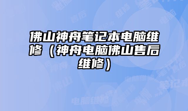 佛山神舟筆記本電腦維修（神舟電腦佛山售后維修）
