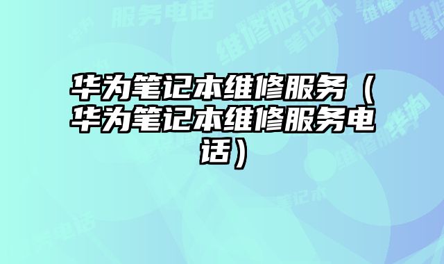 華為筆記本維修服務（華為筆記本維修服務電話）