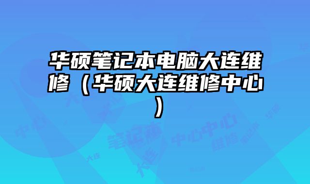 華碩筆記本電腦大連維修（華碩大連維修中心）