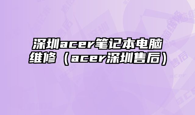 深圳acer筆記本電腦維修（acer深圳售后）