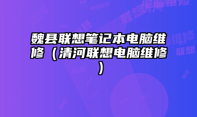 魏縣聯想筆記本電腦維修（清河聯想電腦維修）