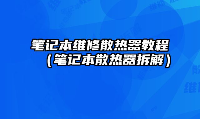 筆記本維修散熱器教程（筆記本散熱器拆解）