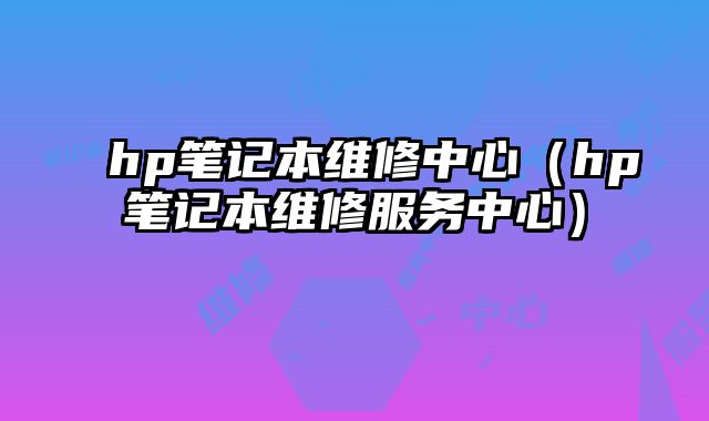hp筆記本維修中心（hp筆記本維修服務(wù)中心）