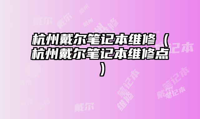 杭州戴爾筆記本維修（杭州戴爾筆記本維修點）