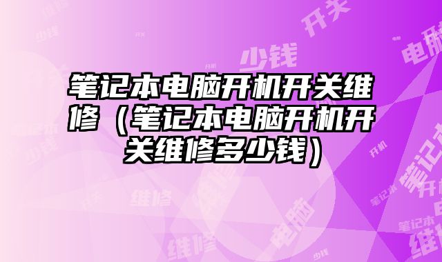 筆記本電腦開機(jī)開關(guān)維修（筆記本電腦開機(jī)開關(guān)維修多少錢）
