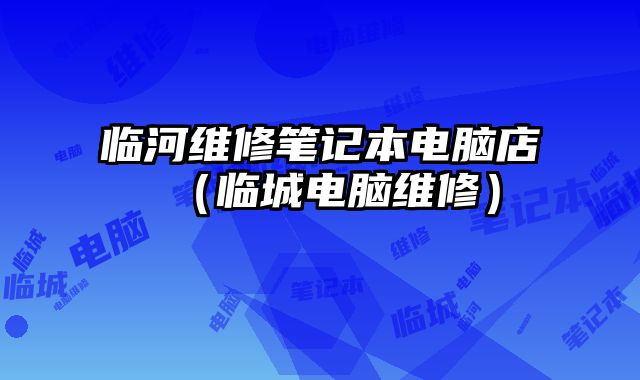 臨河維修筆記本電腦店（臨城電腦維修）