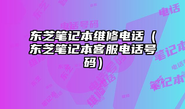 東芝筆記本維修電話（東芝筆記本客服電話號碼）