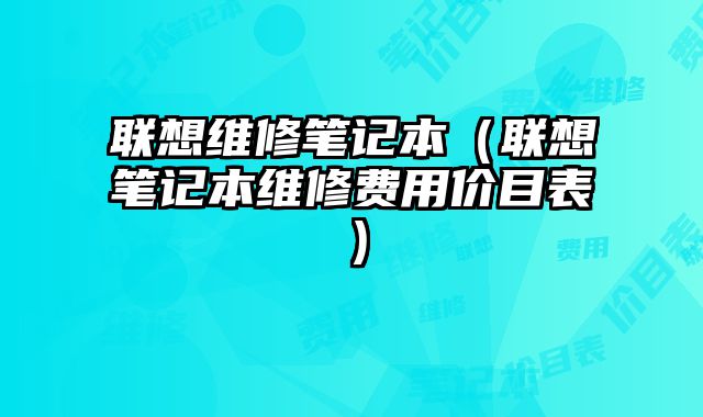 聯想維修筆記本（聯想筆記本維修費用價目表）