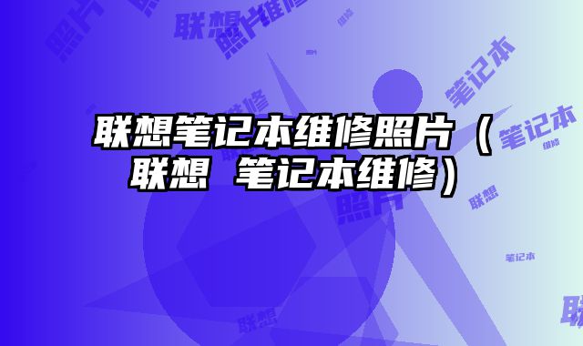 聯想筆記本維修照片（聯想 筆記本維修）