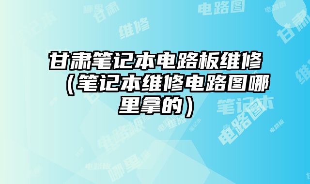 甘肅筆記本電路板維修（筆記本維修電路圖哪里拿的）