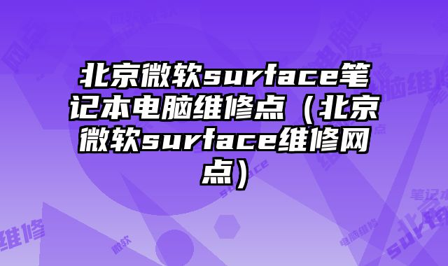 北京微軟surface筆記本電腦維修點（北京微軟surface維修網點）