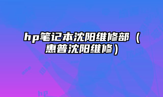 hp筆記本沈陽維修部（惠普沈陽維修）
