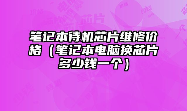 筆記本待機芯片維修價格（筆記本電腦換芯片多少錢一個）