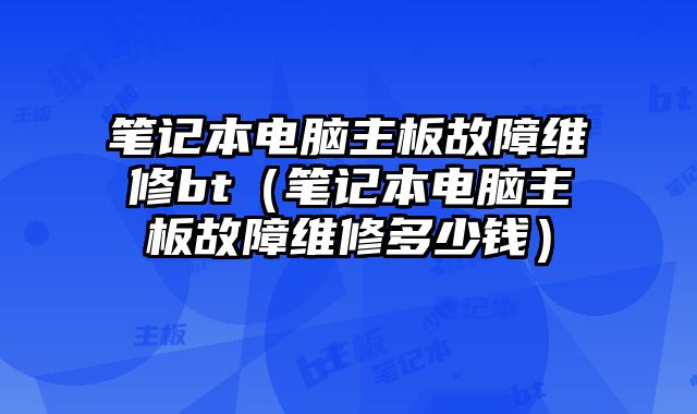 筆記本電腦主板故障維修bt（筆記本電腦主板故障維修多少錢）