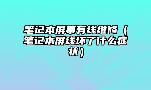 筆記本屏幕有線維修（筆記本屏線壞了什么癥狀）