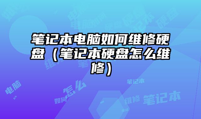 筆記本電腦如何維修硬盤（筆記本硬盤怎么維修）